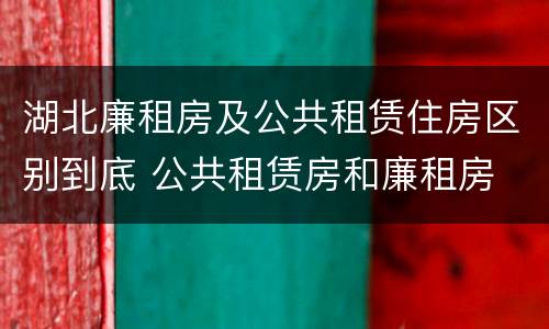湖北廉租房及公共租赁住房区别到底 公共租赁房和廉租房