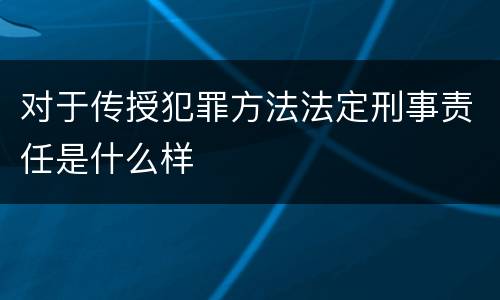 对于传授犯罪方法法定刑事责任是什么样