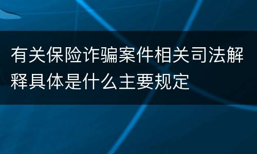 有关保险诈骗案件相关司法解释具体是什么主要规定