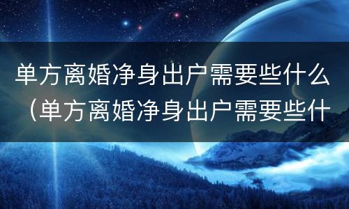 单方离婚净身出户需要些什么（单方离婚净身出户需要些什么证件）