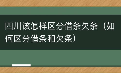 四川该怎样区分借条欠条（如何区分借条和欠条）