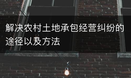 解决农村土地承包经营纠纷的途径以及方法
