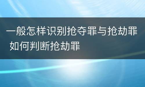 一般怎样识别抢夺罪与抢劫罪 如何判断抢劫罪