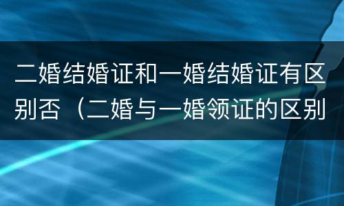 二婚结婚证和一婚结婚证有区别否（二婚与一婚领证的区别）