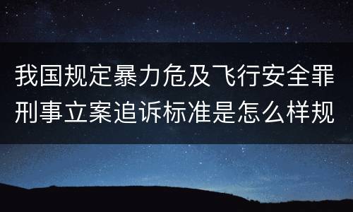 我国规定暴力危及飞行安全罪刑事立案追诉标准是怎么样规定