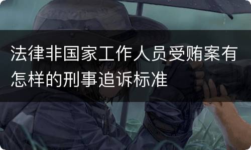 法律非国家工作人员受贿案有怎样的刑事追诉标准