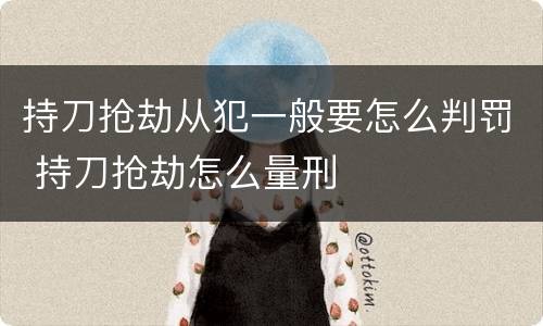 持刀抢劫从犯一般要怎么判罚 持刀抢劫怎么量刑