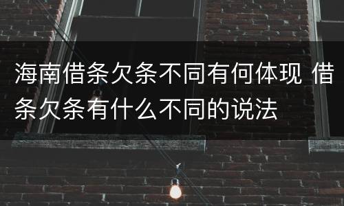 海南借条欠条不同有何体现 借条欠条有什么不同的说法