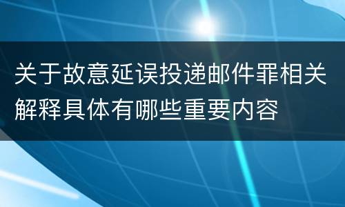 关于故意延误投递邮件罪相关解释具体有哪些重要内容