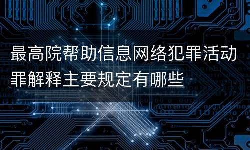 最高院帮助信息网络犯罪活动罪解释主要规定有哪些