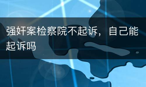 强奸案检察院不起诉，自己能起诉吗