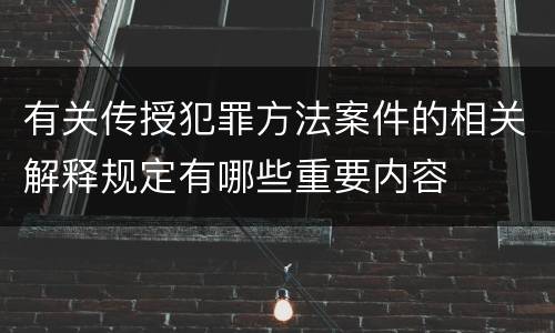 有关传授犯罪方法案件的相关解释规定有哪些重要内容