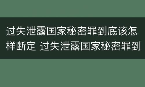 过失泄露国家秘密罪到底该怎样断定 过失泄露国家秘密罪到底该怎样断定犯罪