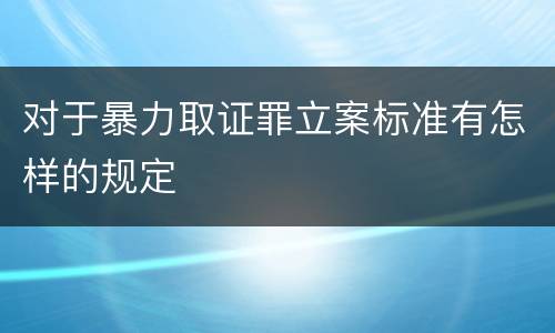 对于暴力取证罪立案标准有怎样的规定