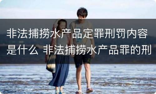 非法捕捞水产品定罪刑罚内容是什么 非法捕捞水产品罪的刑法处罚