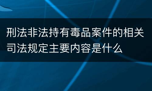刑法非法持有毒品案件的相关司法规定主要内容是什么