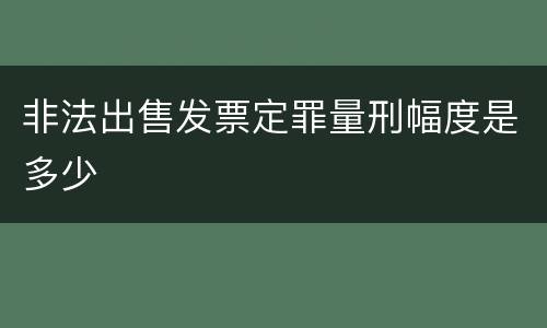 非法出售发票定罪量刑幅度是多少