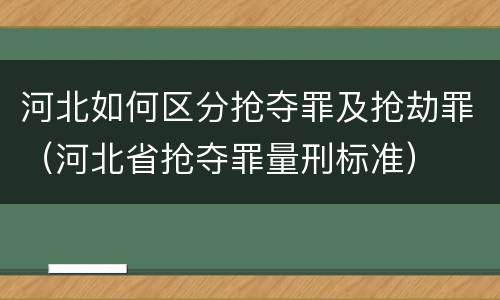 河北如何区分抢夺罪及抢劫罪（河北省抢夺罪量刑标准）