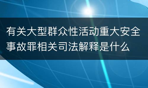 有关大型群众性活动重大安全事故罪相关司法解释是什么