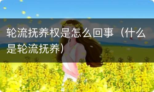 轮流抚养权是怎么回事（什么是轮流抚养）