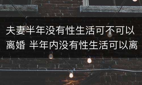 夫妻半年没有性生活可不可以离婚 半年内没有性生活可以离婚吗