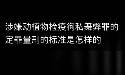 涉嫌动植物检疫徇私舞弊罪的定罪量刑的标准是怎样的