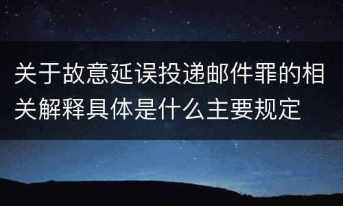 关于故意延误投递邮件罪的相关解释具体是什么主要规定