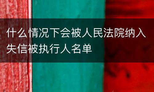 什么情况下会被人民法院纳入失信被执行人名单