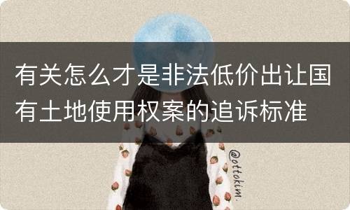 有关怎么才是非法低价出让国有土地使用权案的追诉标准