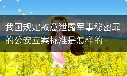 我国规定故意泄露军事秘密罪的公安立案标准是怎样的