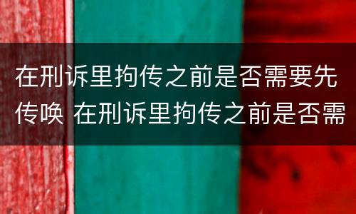 在刑诉里拘传之前是否需要先传唤 在刑诉里拘传之前是否需要先传唤检察院