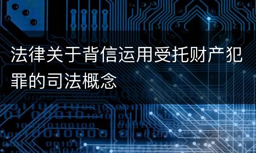 法律关于背信运用受托财产犯罪的司法概念