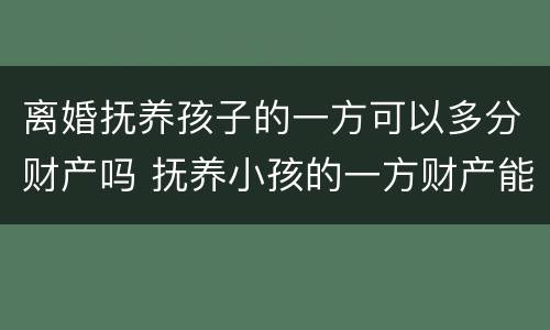 离婚抚养孩子的一方可以多分财产吗 抚养小孩的一方财产能多分吗