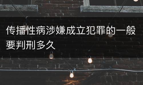 传播性病涉嫌成立犯罪的一般要判刑多久