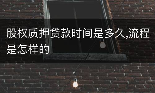 股权质押贷款时间是多久,流程是怎样的