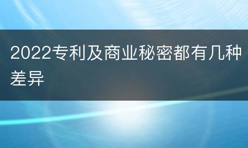 2022专利及商业秘密都有几种差异