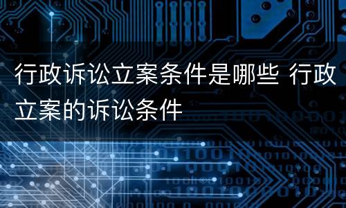 行政诉讼立案条件是哪些 行政立案的诉讼条件