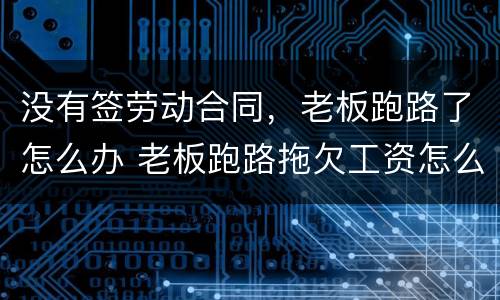 没有签劳动合同，老板跑路了怎么办 老板跑路拖欠工资怎么办 没签合同的