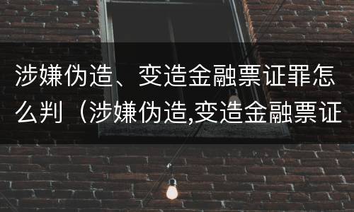 涉嫌伪造、变造金融票证罪怎么判（涉嫌伪造,变造金融票证罪怎么判刑）