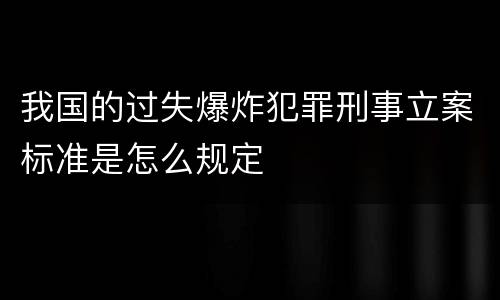 我国的过失爆炸犯罪刑事立案标准是怎么规定