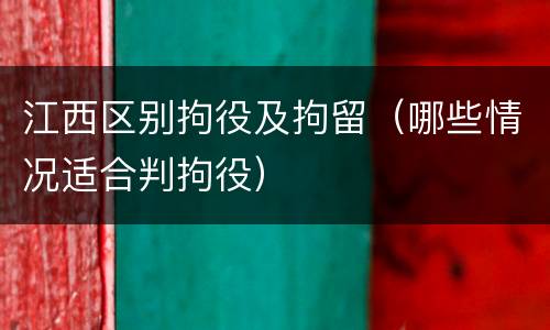 江西区别拘役及拘留（哪些情况适合判拘役）