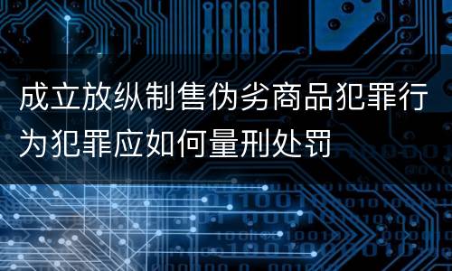 成立放纵制售伪劣商品犯罪行为犯罪应如何量刑处罚