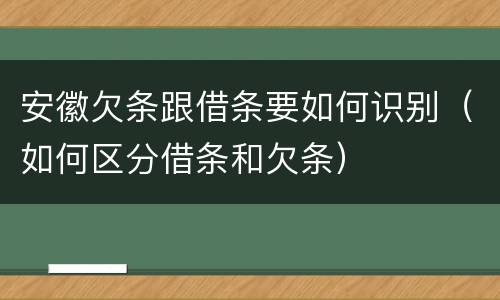 安徽欠条跟借条要如何识别（如何区分借条和欠条）