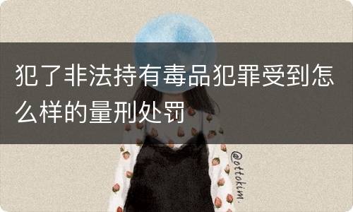 犯了非法持有毒品犯罪受到怎么样的量刑处罚