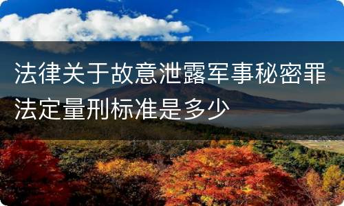 法律关于故意泄露军事秘密罪法定量刑标准是多少