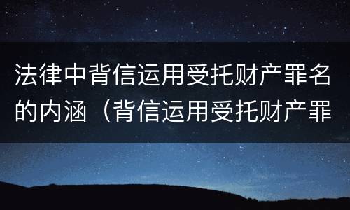 法律中背信运用受托财产罪名的内涵（背信运用受托财产罪的主体）