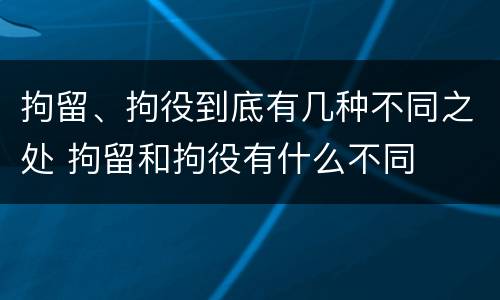 拘留、拘役到底有几种不同之处 拘留和拘役有什么不同