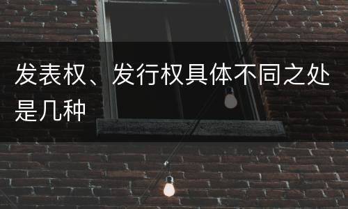 发表权、发行权具体不同之处是几种