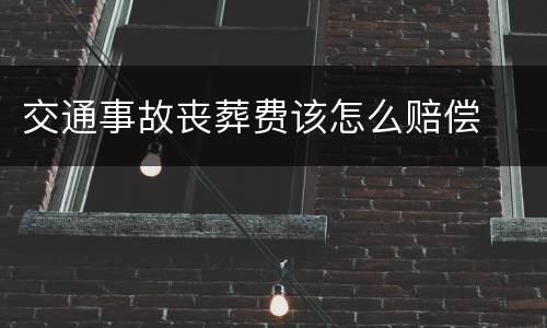 交通事故丧葬费该怎么赔偿
