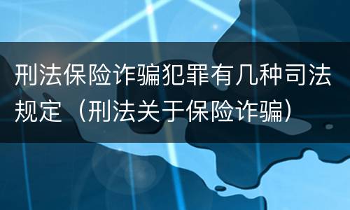 刑法保险诈骗犯罪有几种司法规定（刑法关于保险诈骗）